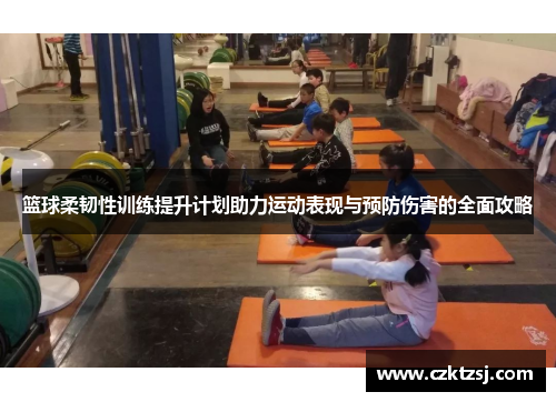 篮球柔韧性训练提升计划助力运动表现与预防伤害的全面攻略