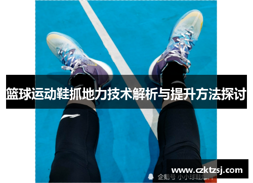 篮球运动鞋抓地力技术解析与提升方法探讨