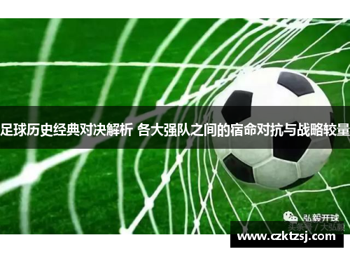 足球历史经典对决解析 各大强队之间的宿命对抗与战略较量