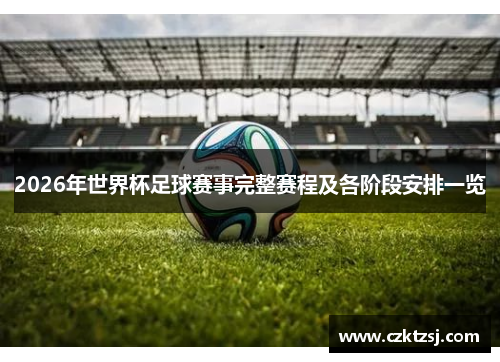2026年世界杯足球赛事完整赛程及各阶段安排一览