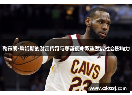 勒布朗·詹姆斯的财富传奇与慈善使命双重赋能社会影响力