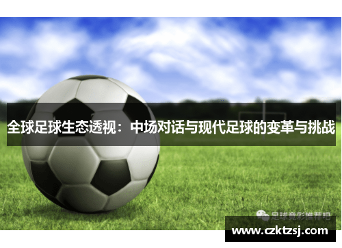 全球足球生态透视：中场对话与现代足球的变革与挑战