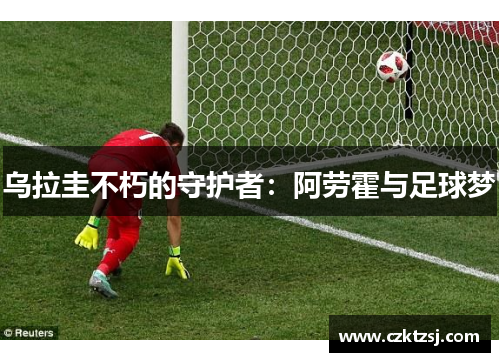 乌拉圭不朽的守护者：阿劳霍与足球梦