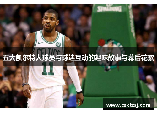 五大凯尔特人球员与球迷互动的趣味故事与幕后花絮