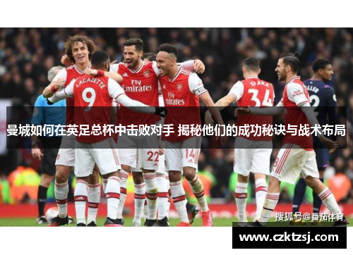 曼城如何在英足总杯中击败对手 揭秘他们的成功秘诀与战术布局