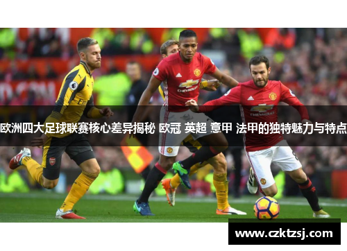 欧洲四大足球联赛核心差异揭秘 欧冠 英超 意甲 法甲的独特魅力与特点